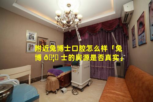 附近兔博士口腔怎么样「兔博 🦁 士的房源是否真实」